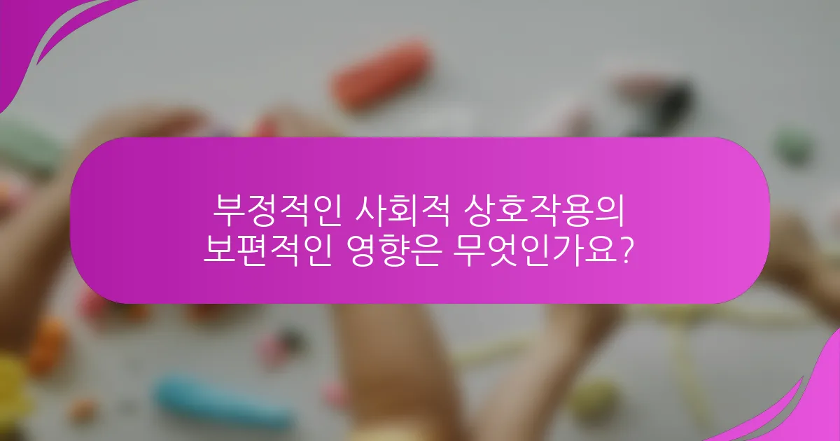 부정적인 사회적 상호작용의 보편적인 영향은 무엇인가요?