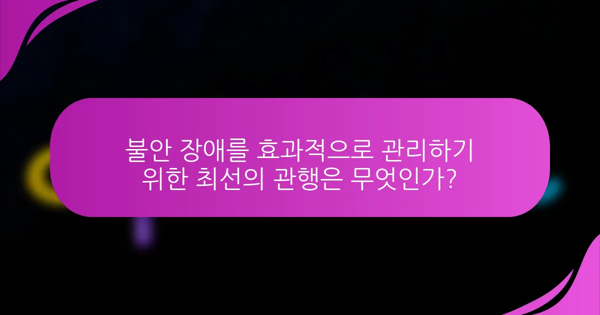 불안 장애를 효과적으로 관리하기 위한 최선의 관행은 무엇인가?