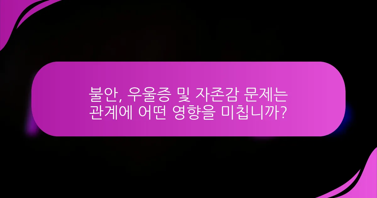 불안, 우울증 및 자존감 문제는 관계에 어떤 영향을 미칩니까?