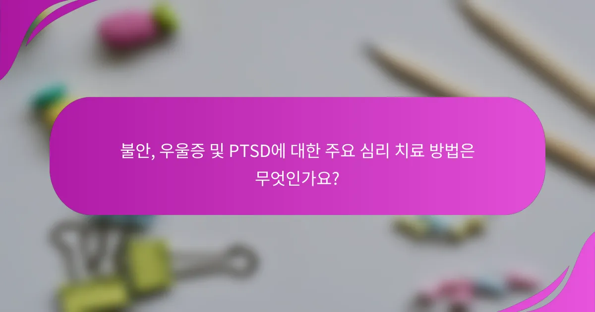 불안, 우울증 및 PTSD에 대한 주요 심리 치료 방법은 무엇인가요?