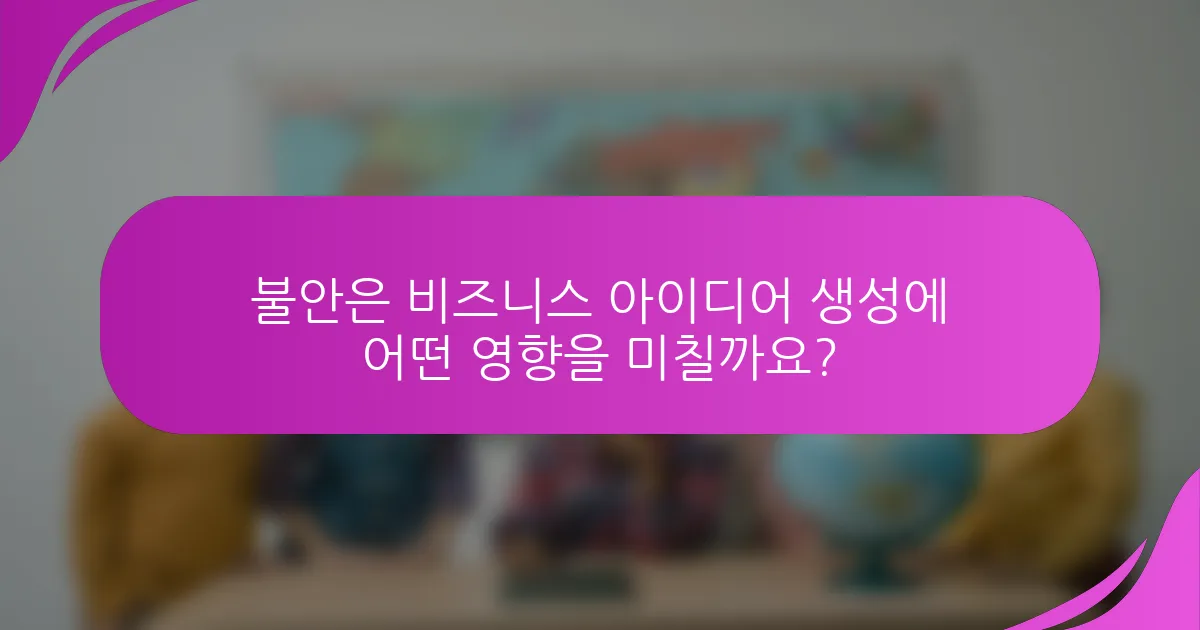 불안은 비즈니스 아이디어 생성에 어떤 영향을 미칠까요?