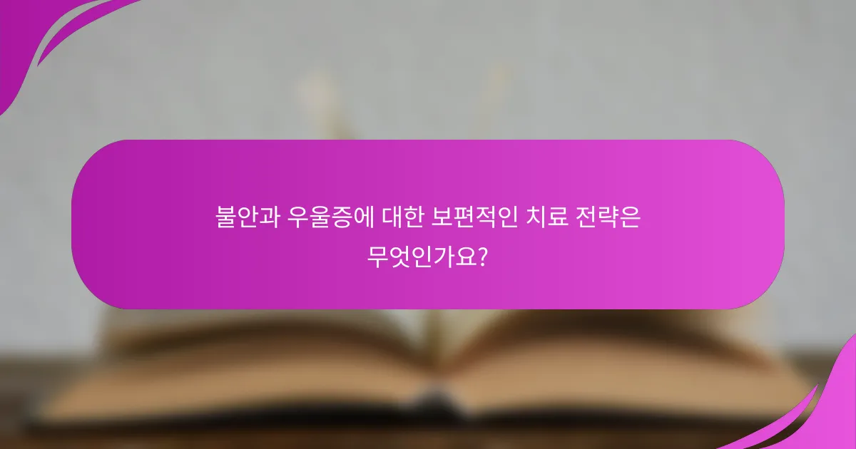 불안과 우울증에 대한 보편적인 치료 전략은 무엇인가요?