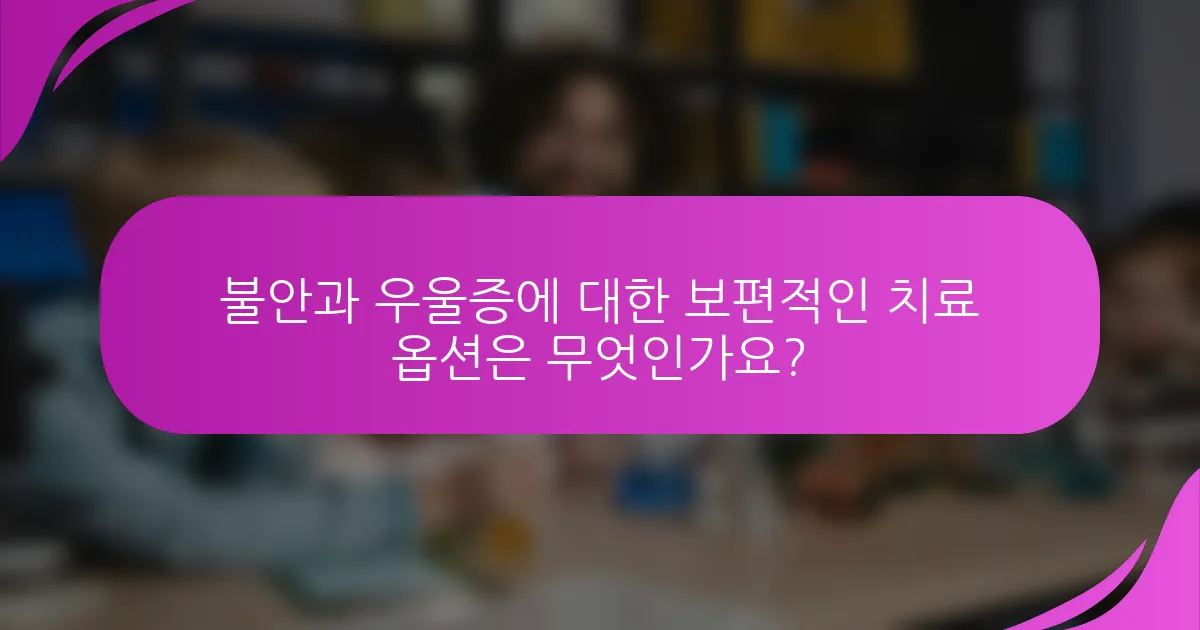 불안과 우울증에 대한 보편적인 치료 옵션은 무엇인가요?
