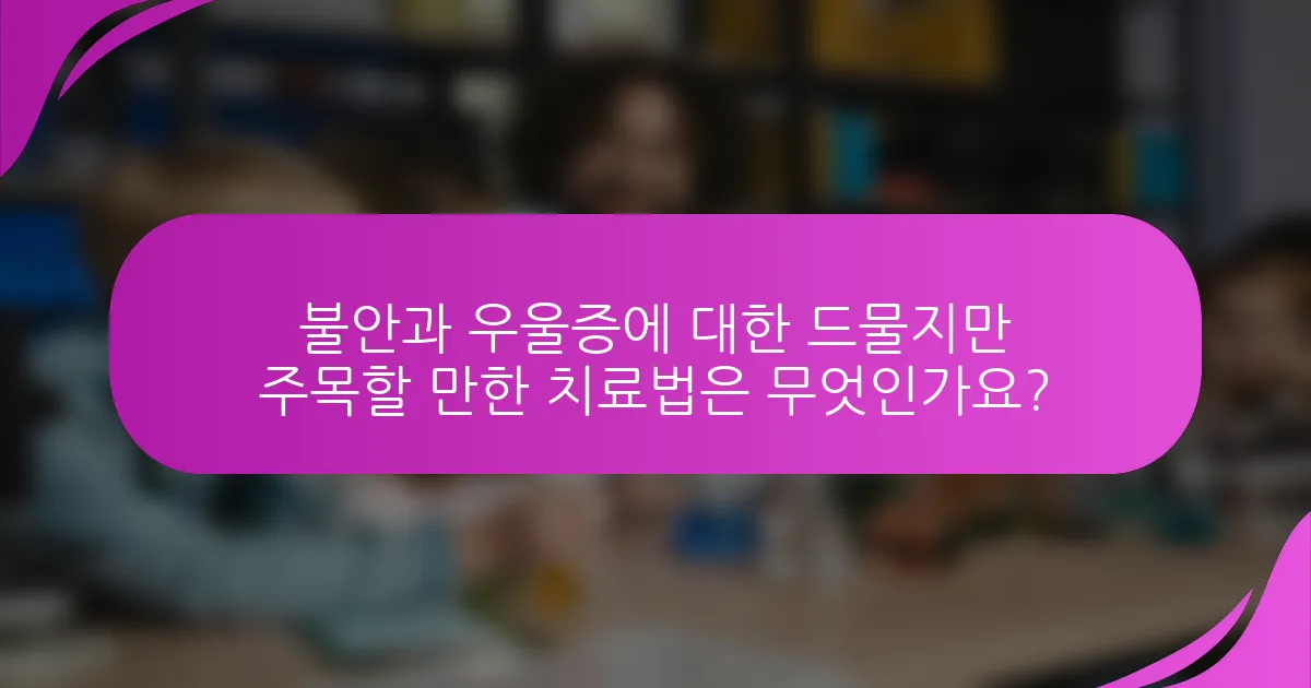 불안과 우울증에 대한 드물지만 주목할 만한 치료법은 무엇인가요?