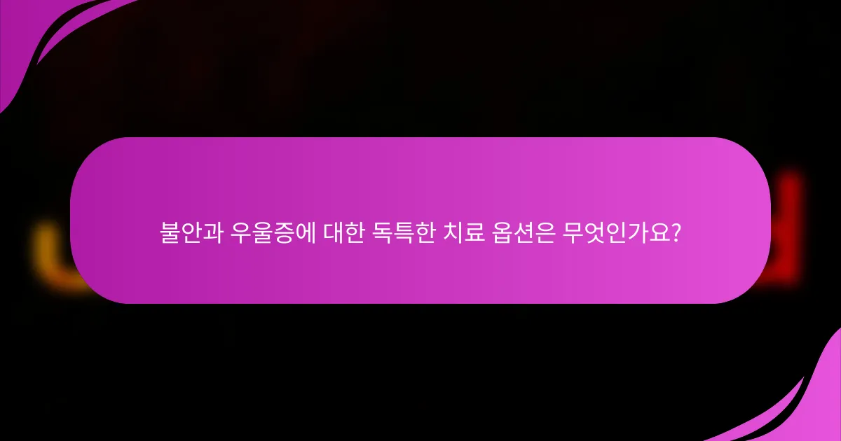 불안과 우울증에 대한 독특한 치료 옵션은 무엇인가요?