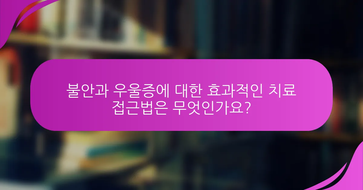 불안과 우울증에 대한 효과적인 치료 접근법은 무엇인가요?