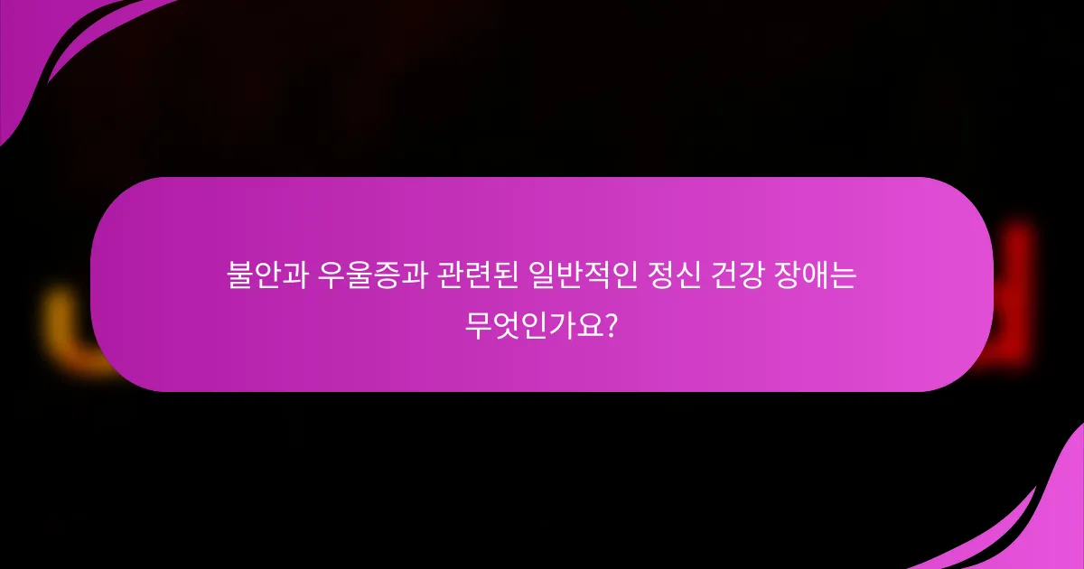 불안과 우울증과 관련된 일반적인 정신 건강 장애는 무엇인가요?