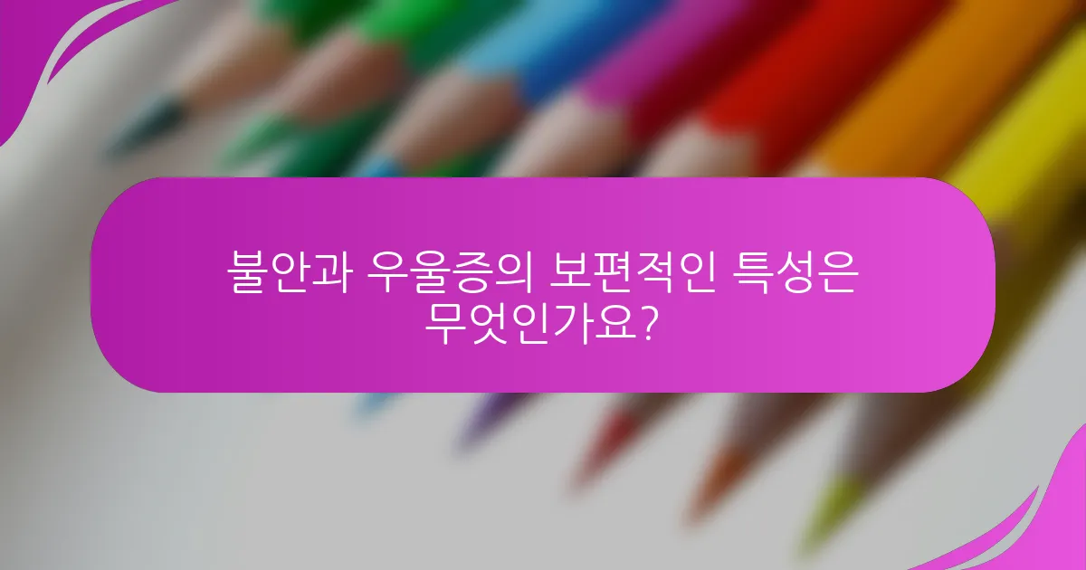 불안과 우울증의 보편적인 특성은 무엇인가요?