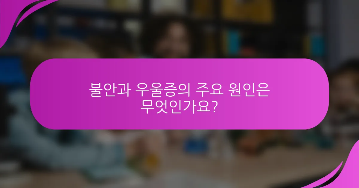 불안과 우울증의 주요 원인은 무엇인가요?