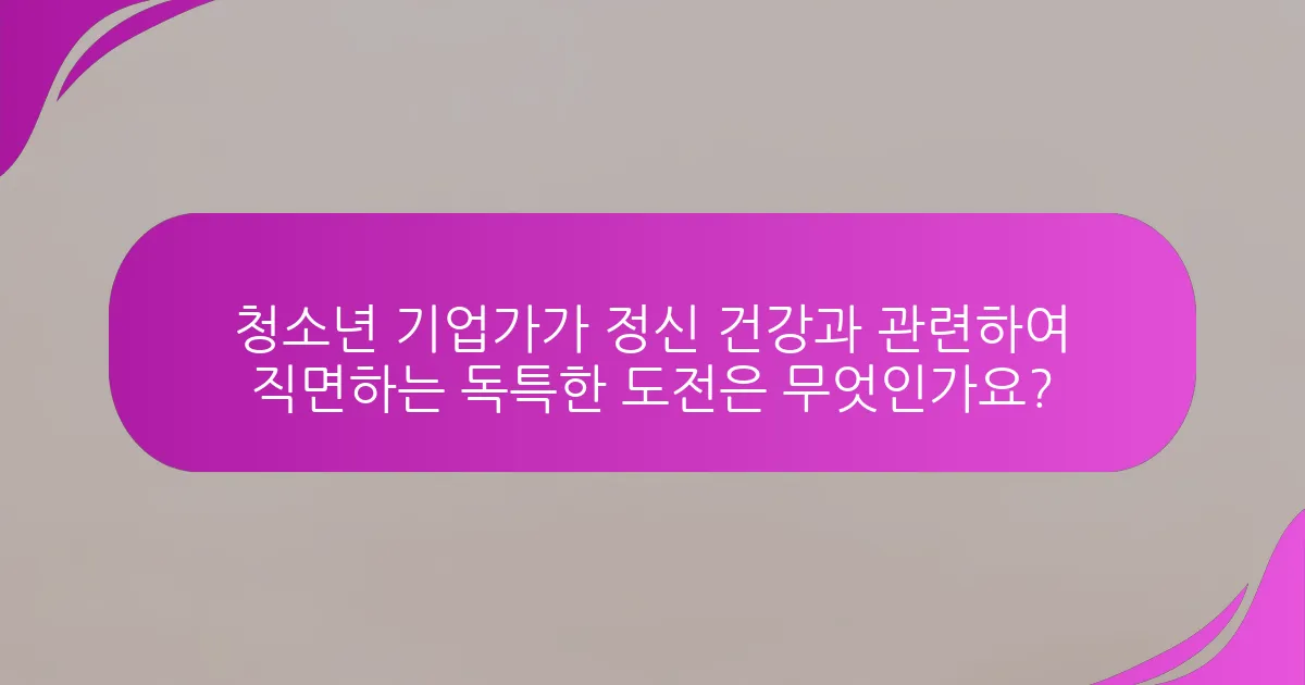 청소년 기업가가 정신 건강과 관련하여 직면하는 독특한 도전은 무엇인가요?