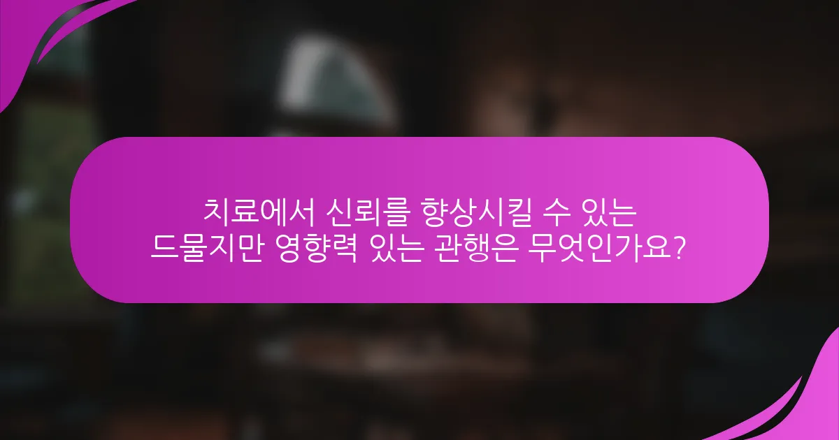 치료에서 신뢰를 향상시킬 수 있는 드물지만 영향력 있는 관행은 무엇인가요?