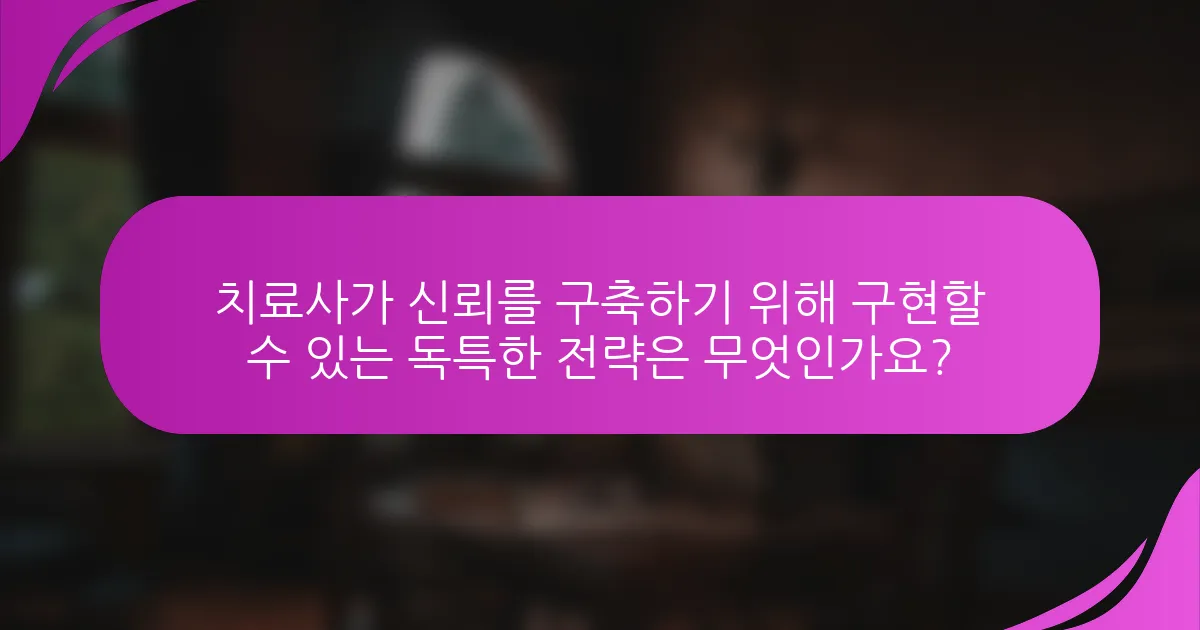 치료사가 신뢰를 구축하기 위해 구현할 수 있는 독특한 전략은 무엇인가요?