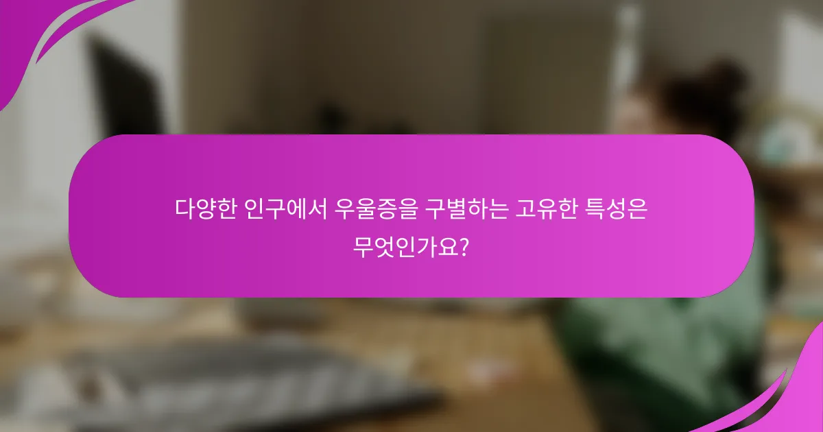 다양한 인구에서 우울증을 구별하는 고유한 특성은 무엇인가요?