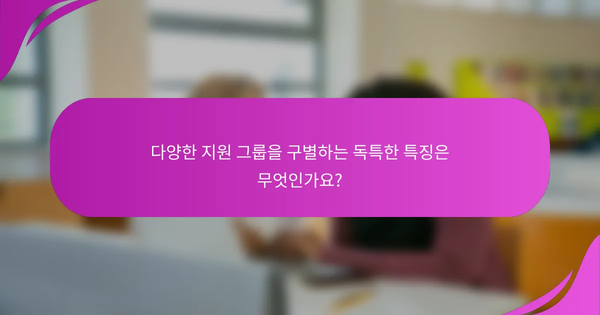 다양한 지원 그룹을 구별하는 독특한 특징은 무엇인가요?