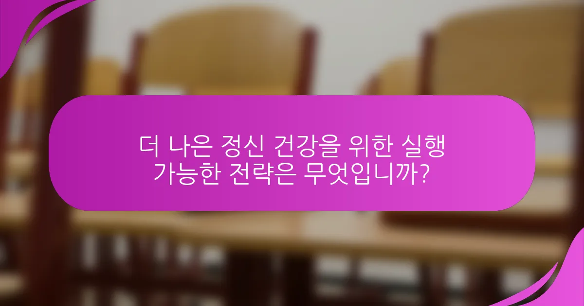 더 나은 정신 건강을 위한 실행 가능한 전략은 무엇입니까?