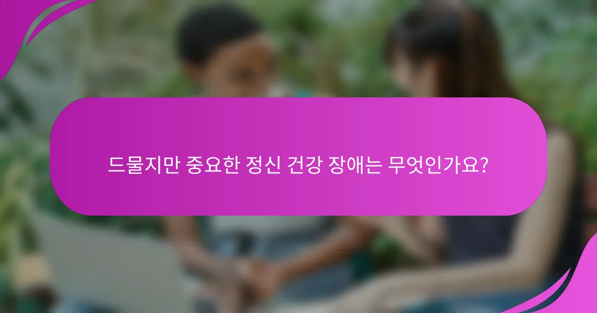 드물지만 중요한 정신 건강 장애는 무엇인가요?