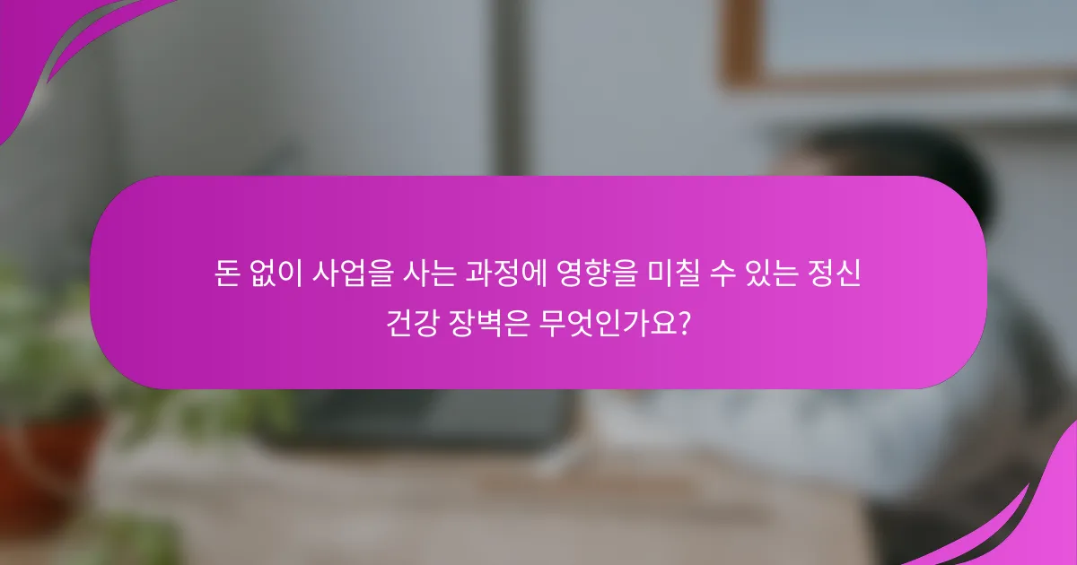 돈 없이 사업을 사는 과정에 영향을 미칠 수 있는 정신 건강 장벽은 무엇인가요?