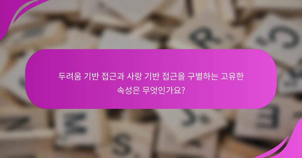 두려움 기반 접근과 사랑 기반 접근을 구별하는 고유한 속성은 무엇인가요?