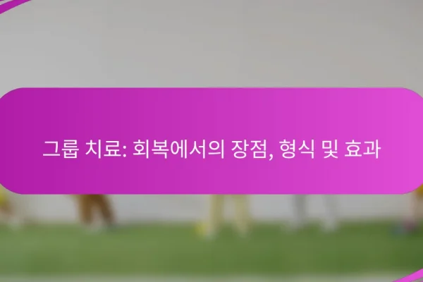 그룹 치료: 회복에서의 장점, 형식 및 효과
