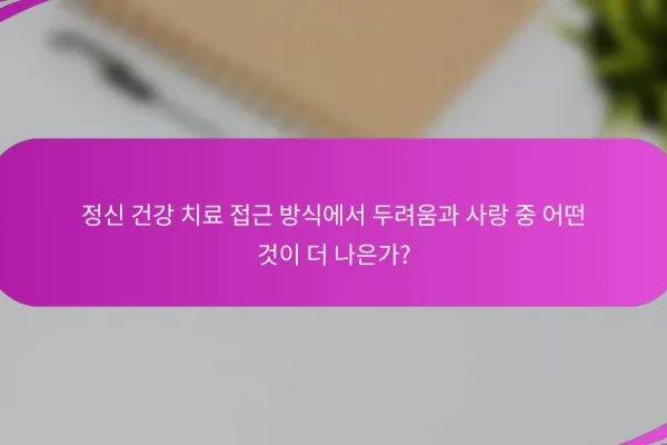 정신 건강 치료 접근 방식에서 두려움과 사랑 중 어떤 것이 더 나은가?