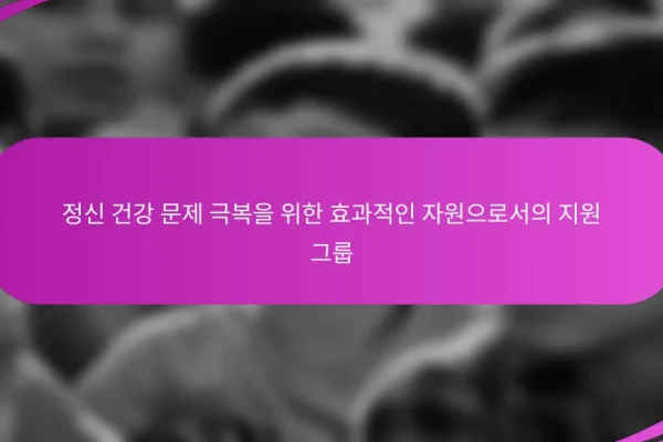 정신 건강 문제 극복을 위한 효과적인 자원으로서의 지원 그룹