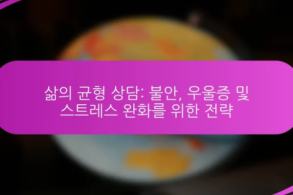 삶의 균형 상담: 불안, 우울증 및 스트레스 완화를 위한 전략