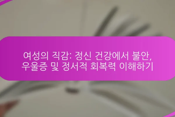 여성의 직감: 정신 건강에서 불안, 우울증 및 정서적 회복력 이해하기