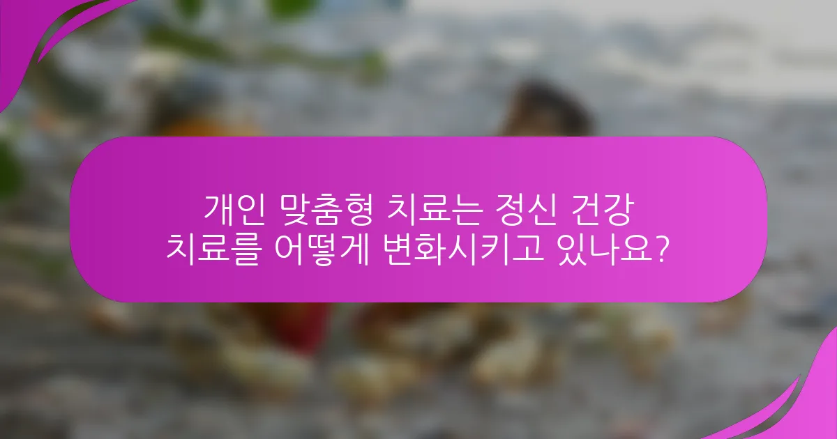 개인 맞춤형 치료는 정신 건강 치료를 어떻게 변화시키고 있나요?