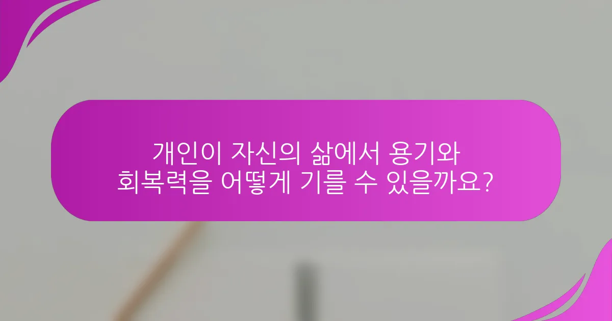 개인이 자신의 삶에서 용기와 회복력을 어떻게 기를 수 있을까요?