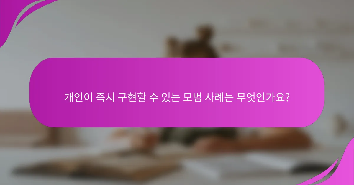 개인이 즉시 구현할 수 있는 모범 사례는 무엇인가요?
