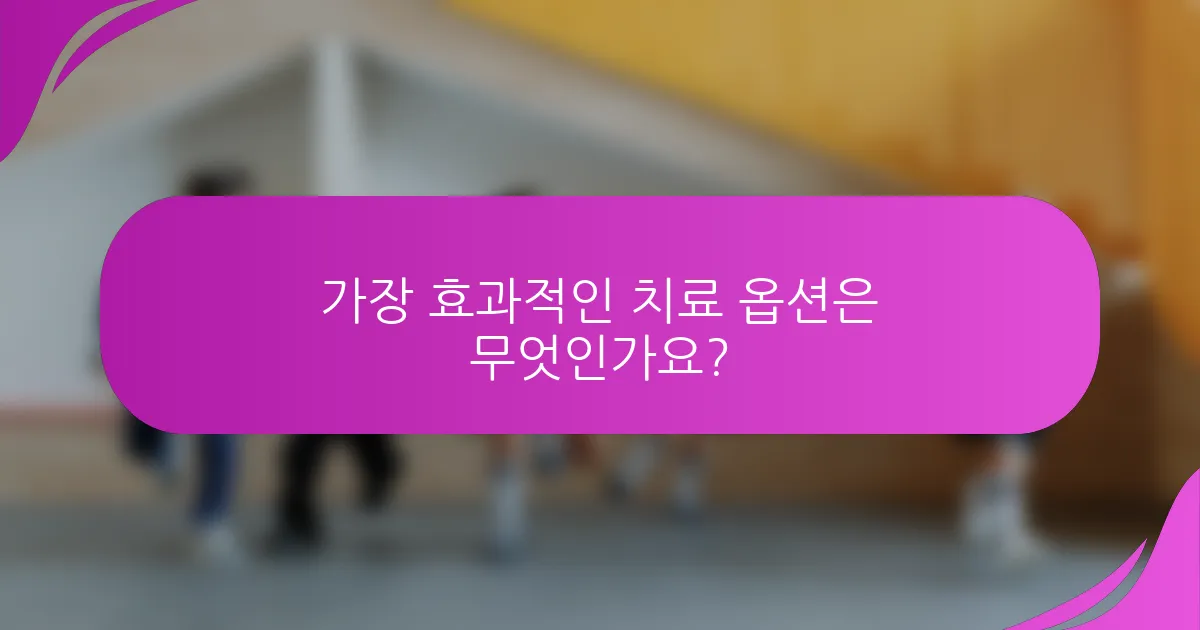 가장 효과적인 치료 옵션은 무엇인가요?