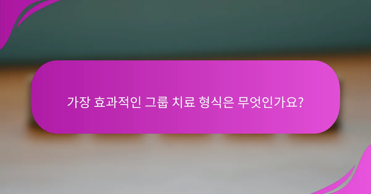 가장 효과적인 그룹 치료 형식은 무엇인가요?