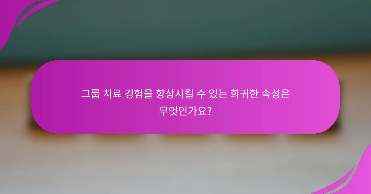 그룹 치료 경험을 향상시킬 수 있는 희귀한 속성은 무엇인가요?