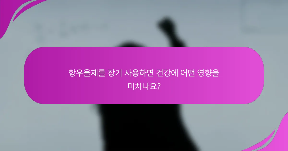 항우울제를 장기 사용하면 건강에 어떤 영향을 미치나요?