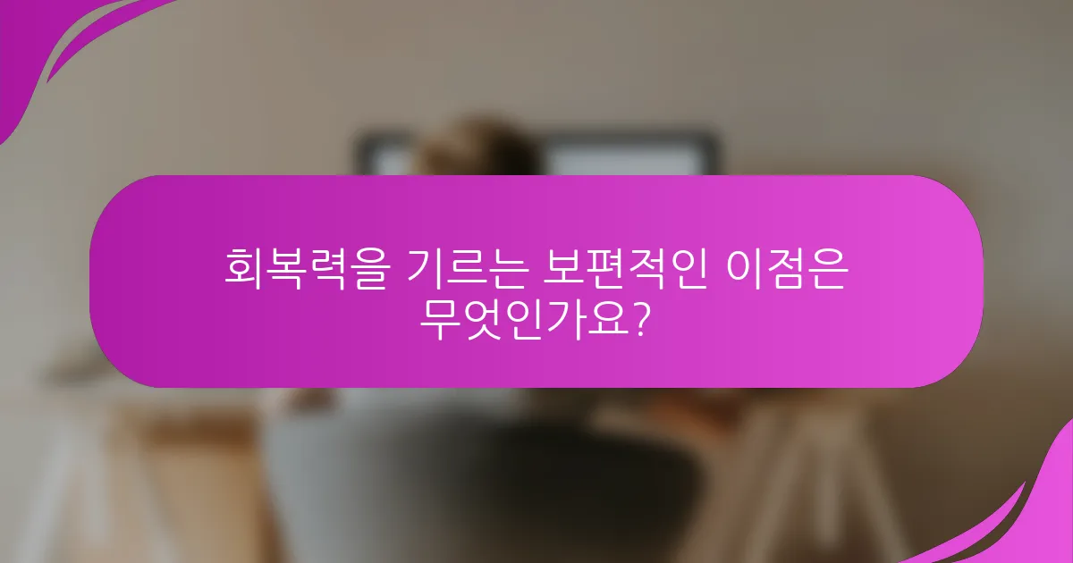 회복력을 기르는 보편적인 이점은 무엇인가요?