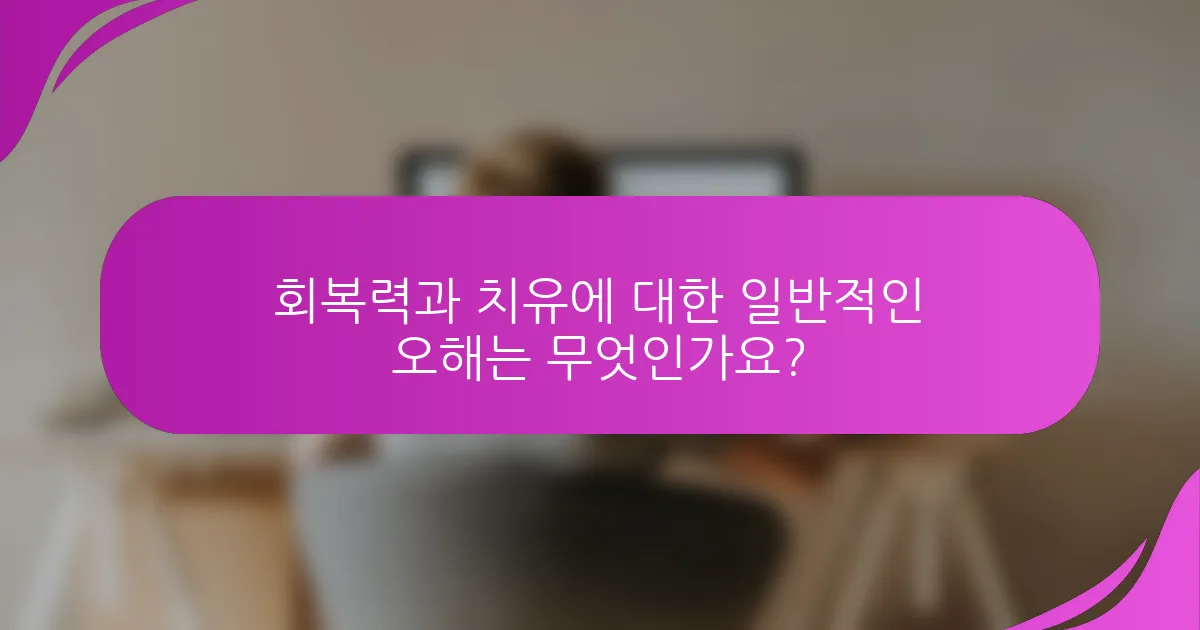 회복력과 치유에 대한 일반적인 오해는 무엇인가요?