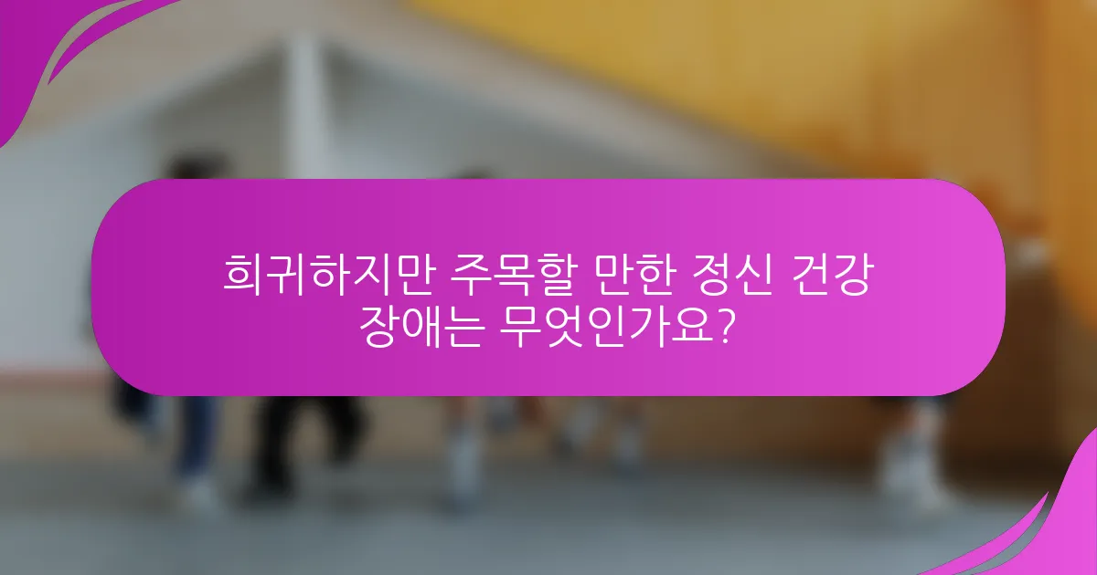 희귀하지만 주목할 만한 정신 건강 장애는 무엇인가요?