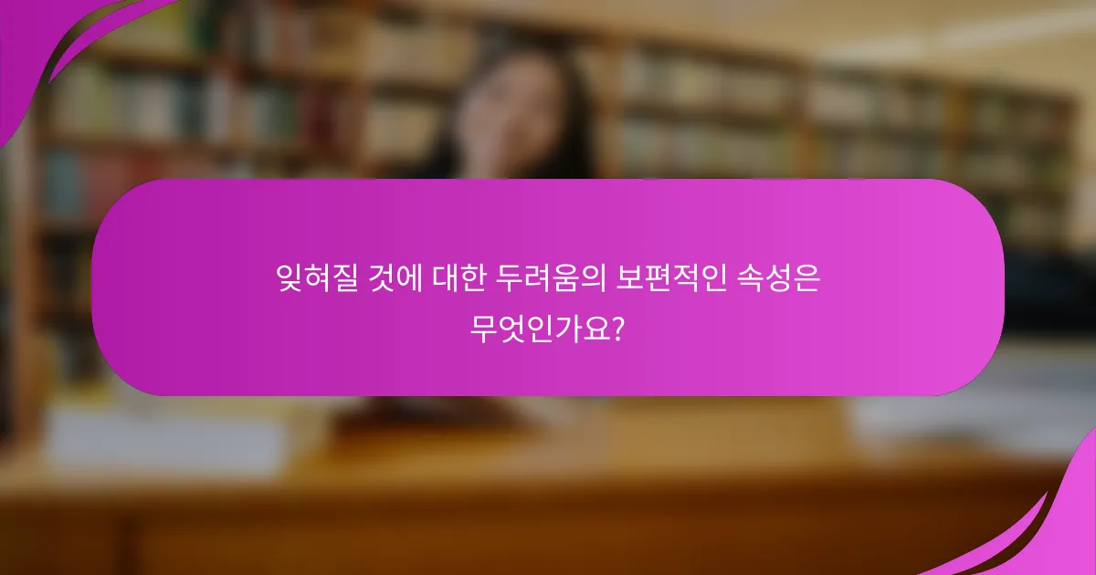 잊혀질 것에 대한 두려움의 보편적인 속성은 무엇인가요?