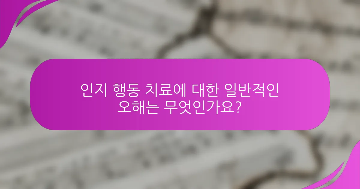인지 행동 치료에 대한 일반적인 오해는 무엇인가요?
