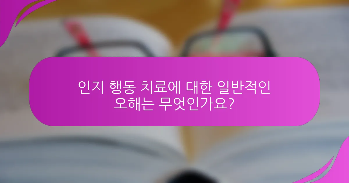 인지 행동 치료에 대한 일반적인 오해는 무엇인가요?