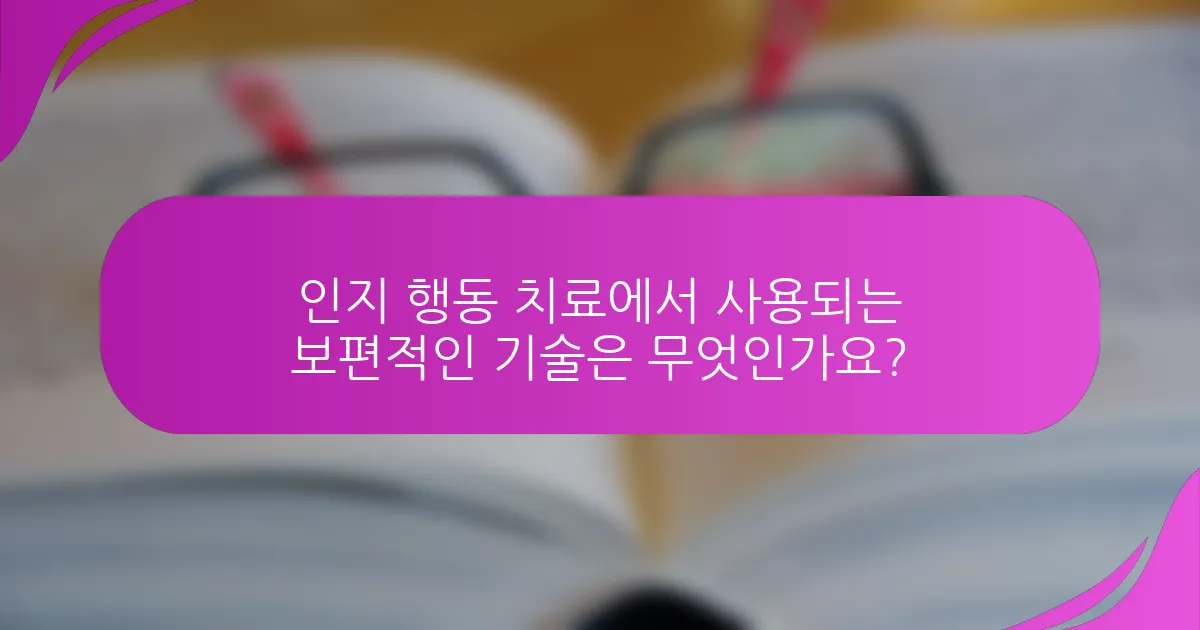 인지 행동 치료에서 사용되는 보편적인 기술은 무엇인가요?