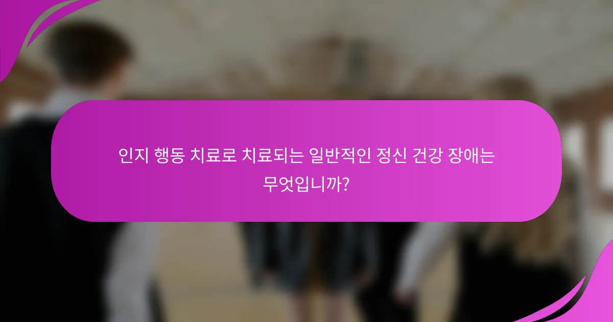 인지 행동 치료로 치료되는 일반적인 정신 건강 장애는 무엇입니까?
