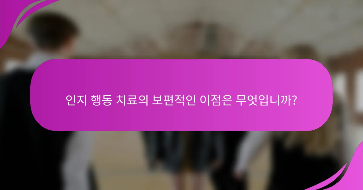 인지 행동 치료의 보편적인 이점은 무엇입니까?