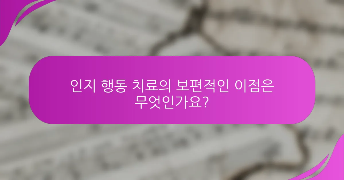 인지 행동 치료의 보편적인 이점은 무엇인가요?
