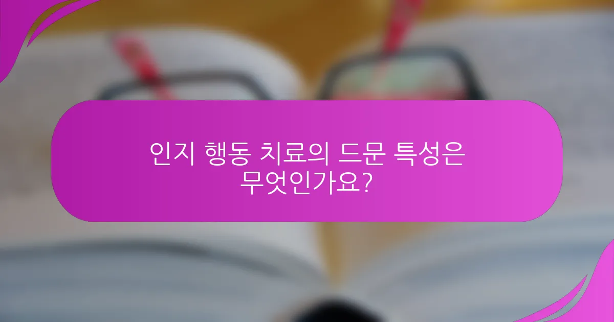 인지 행동 치료의 드문 특성은 무엇인가요?
