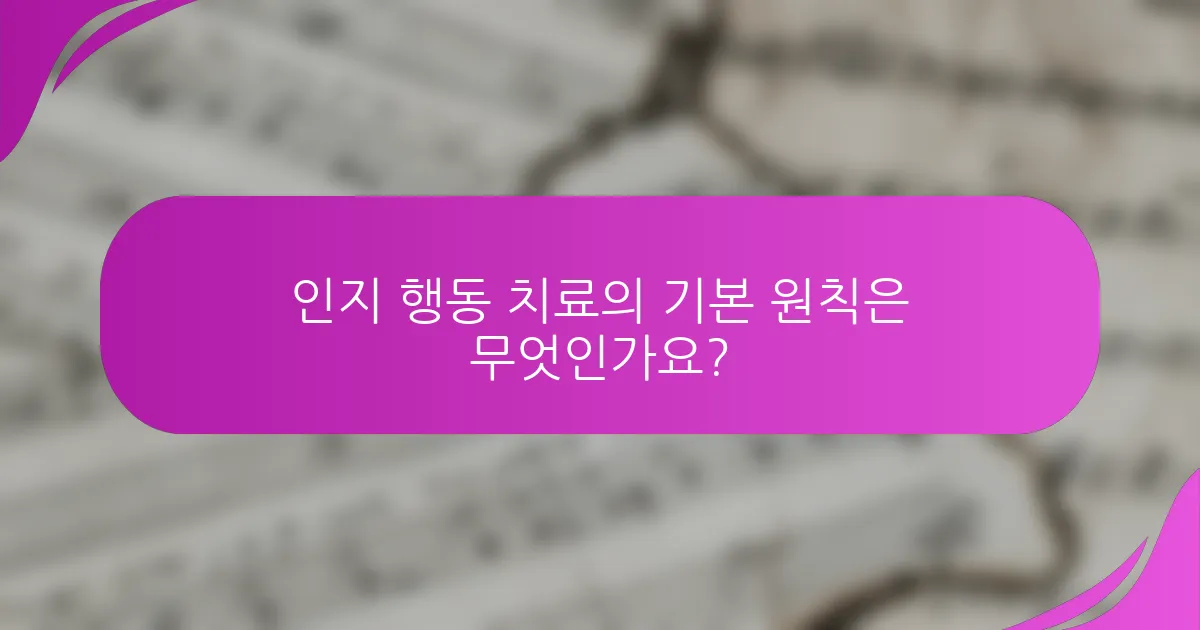 인지 행동 치료의 기본 원칙은 무엇인가요?