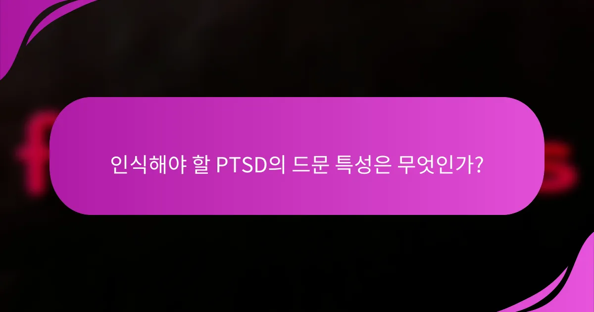 인식해야 할 PTSD의 드문 특성은 무엇인가?