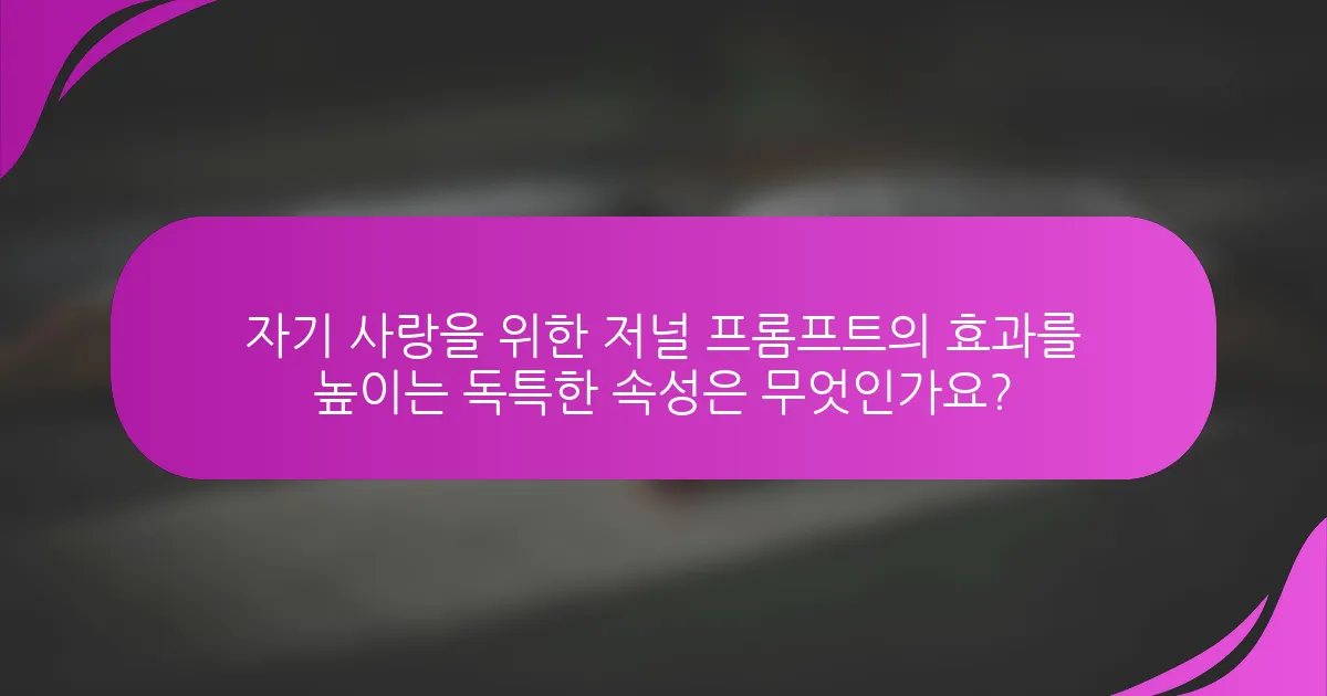 자기 사랑을 위한 저널 프롬프트의 효과를 높이는 독특한 속성은 무엇인가요?
