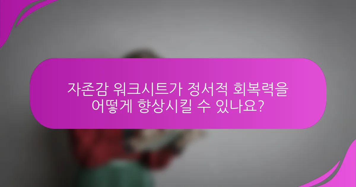 자존감 워크시트가 정서적 회복력을 어떻게 향상시킬 수 있나요?