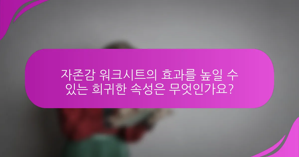 자존감 워크시트의 효과를 높일 수 있는 희귀한 속성은 무엇인가요?